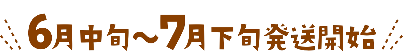 6月中旬〜7月下旬発送開始