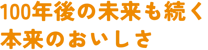 100年後の未来も続く本来のおいしさ